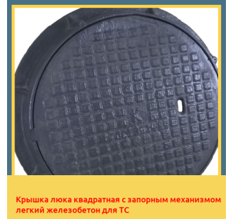 Крышка люка квадратная с запорным механизмом легкий железобетон для ТС в Уральске
