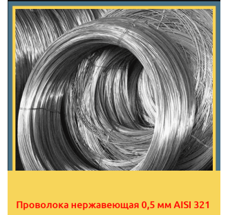 Проволока нержавеющая 0,5 мм AISI 321 в Уральске