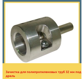 Зачистка для полипропиленовых труб 32 мм под дрель в Уральске
